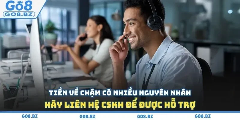 Tiền về chậm có nhiều nguyên nhân, hãy liên hệ CSKH để được hỗ trợ